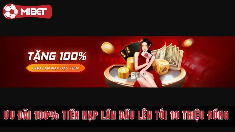 Khuyến mãi mibet 100% tiền nạp lần đầu lên tới 10 triệu đồng